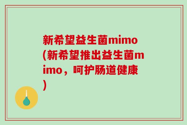 新希望益生菌mimo(新希望推出益生菌mimo，呵护肠道健康)