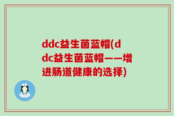 ddc益生菌蓝帽(ddc益生菌蓝帽——增进肠道健康的选择)