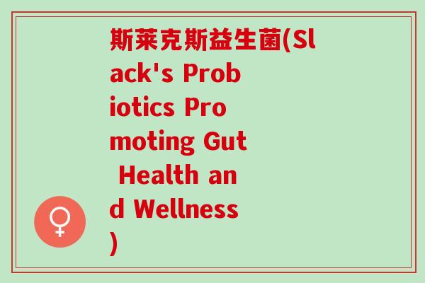 斯莱克斯益生菌(Slack's Probiotics Promoting Gut Health and Wellness)