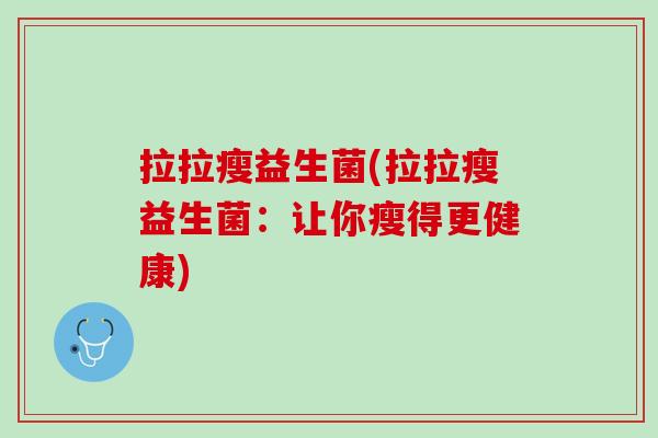 拉拉瘦益生菌(拉拉瘦益生菌：让你瘦得更健康)