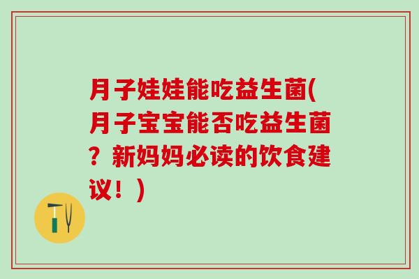 月子娃娃能吃益生菌(月子宝宝能否吃益生菌？新妈妈必读的饮食建议！)