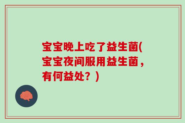 宝宝晚上吃了益生菌(宝宝夜间服用益生菌，有何益处？)