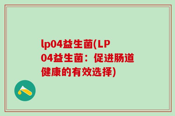 lp04益生菌(LP04益生菌：促进肠道健康的有效选择)
