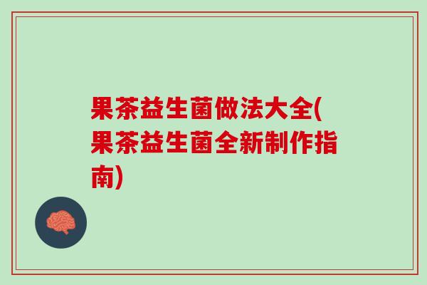 果茶益生菌做法大全(果茶益生菌全新制作指南)
