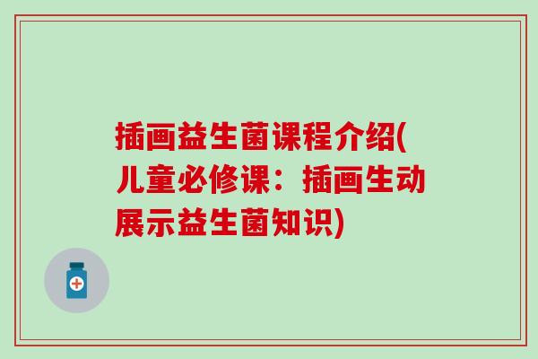 插画益生菌课程介绍(儿童必修课：插画生动展示益生菌知识)