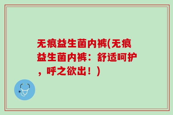 无痕益生菌内裤(无痕益生菌内裤：舒适呵护，呼之欲出！)