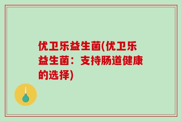 优卫乐益生菌(优卫乐益生菌：支持肠道健康的选择)