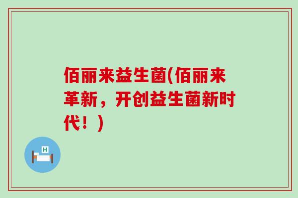 佰丽来益生菌(佰丽来革新，开创益生菌新时代！)