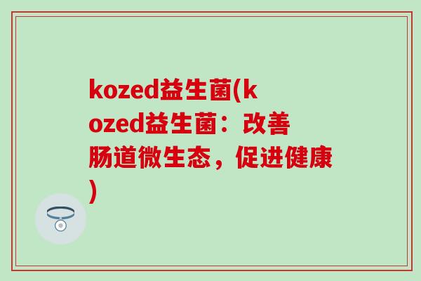 kozed益生菌(kozed益生菌：改善肠道微生态，促进健康)