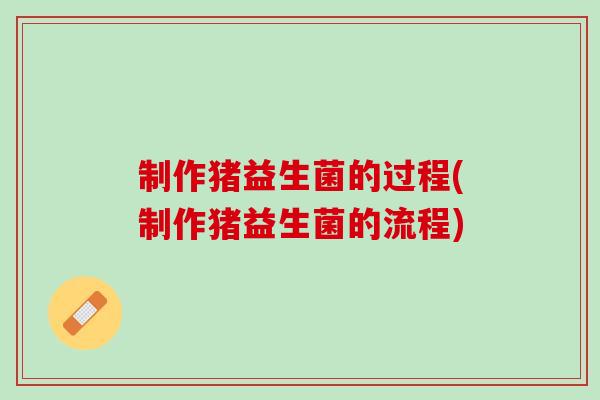 制作猪益生菌的过程(制作猪益生菌的流程)
