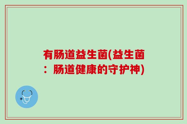 有肠道益生菌(益生菌：肠道健康的守护神)
