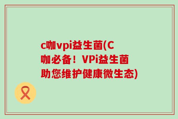 c咖vpi益生菌(C咖必备！VPi益生菌助您维护健康微生态)
