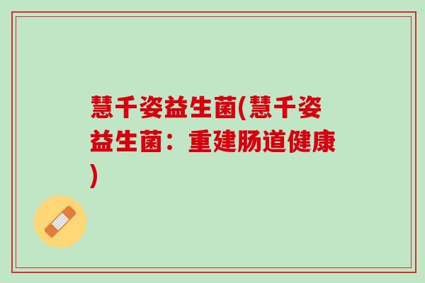 慧千姿益生菌(慧千姿益生菌：重建肠道健康)