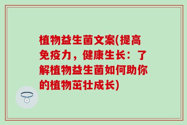 植物益生菌文案(提高免疫力，健康生长：了解植物益生菌如何助你的植物茁壮成长)