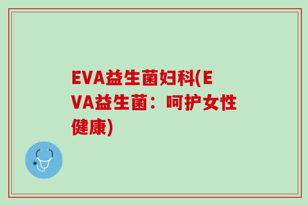 EVA益生菌妇科(EVA益生菌：呵护女性健康)
