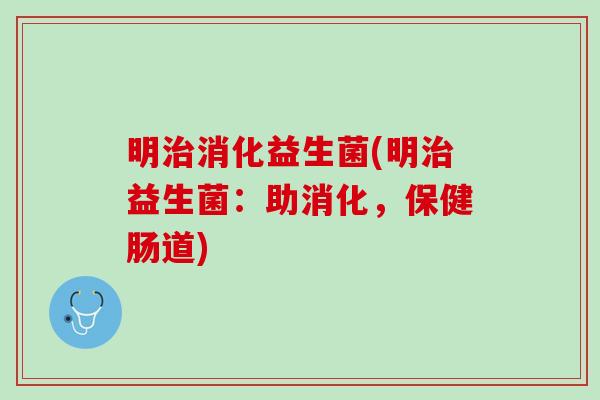 明治消化益生菌(明治益生菌：助消化，保健肠道)