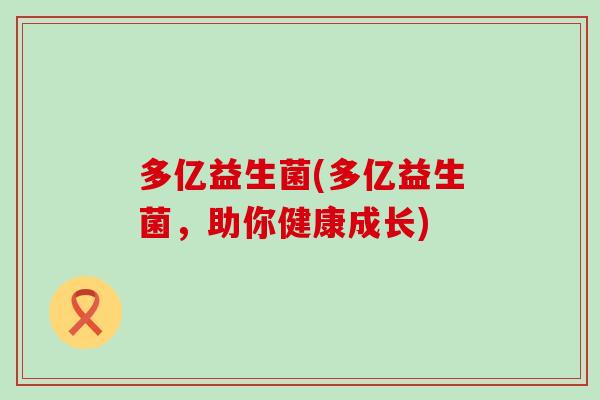 多亿益生菌(多亿益生菌，助你健康成长)