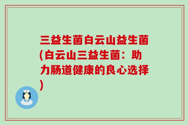 三益生菌白云山益生菌(白云山三益生菌：助力肠道健康的良心选择)