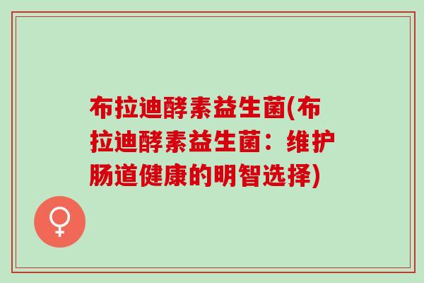 布拉迪酵素益生菌(布拉迪酵素益生菌：维护肠道健康的明智选择)