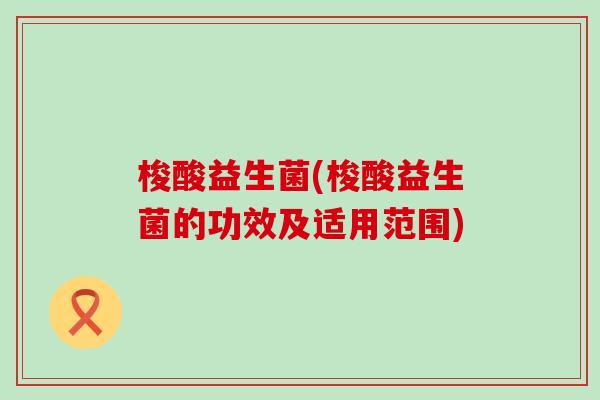 梭酸益生菌(梭酸益生菌的功效及适用范围)