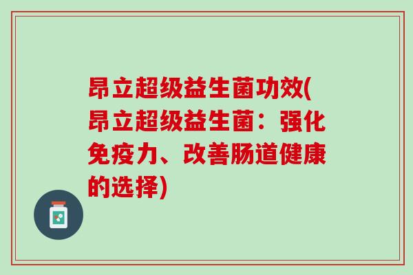 昂立超级益生菌功效(昂立超级益生菌：强化免疫力、改善肠道健康的选择)