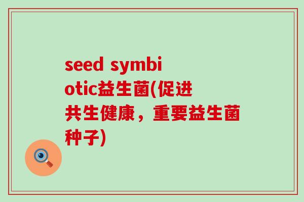 seed symbiotic益生菌(促进共生健康，重要益生菌种子)