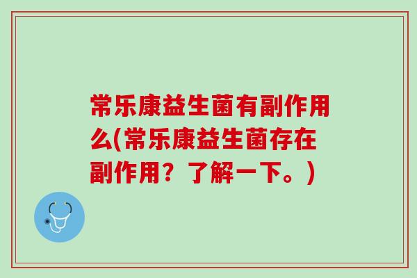 常乐康益生菌有副作用么(常乐康益生菌存在副作用？了解一下。)