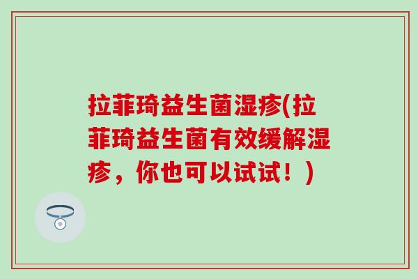 拉菲琦益生菌湿疹(拉菲琦益生菌有效缓解湿疹，你也可以试试！)