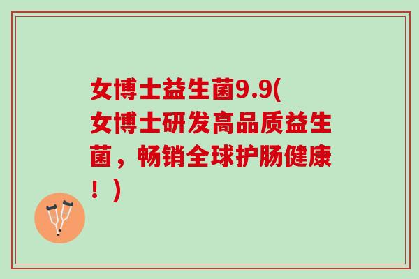 女博士益生菌9.9(女博士研发高品质益生菌，畅销全球护肠健康！)