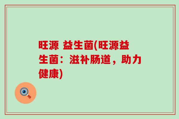 旺源 益生菌(旺源益生菌：滋补肠道，助力健康)