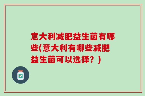 意大利减肥益生菌有哪些(意大利有哪些减肥益生菌可以选择？)