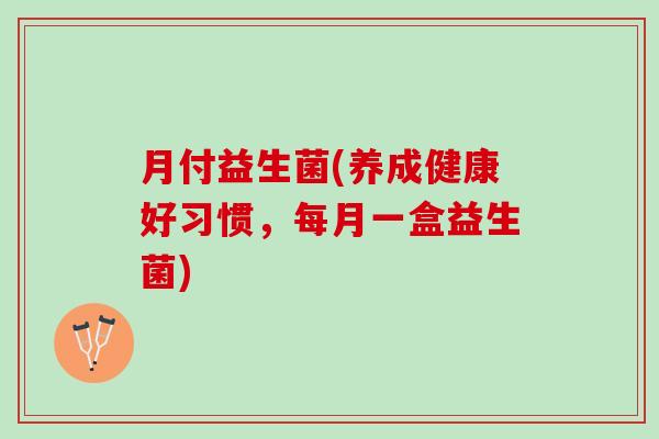月付益生菌(养成健康好习惯，每月一盒益生菌)