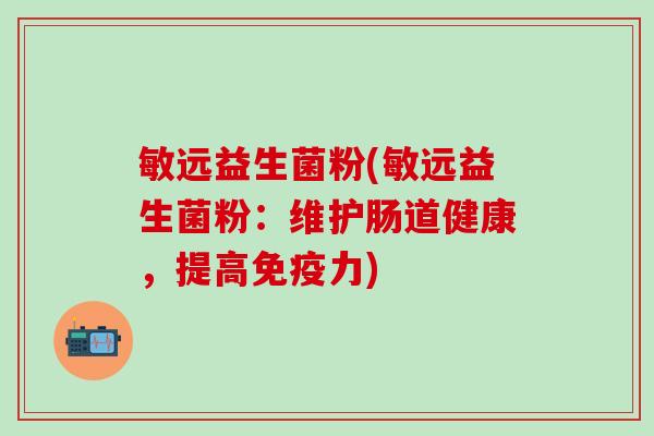 敏远益生菌粉(敏远益生菌粉：维护肠道健康，提高免疫力)