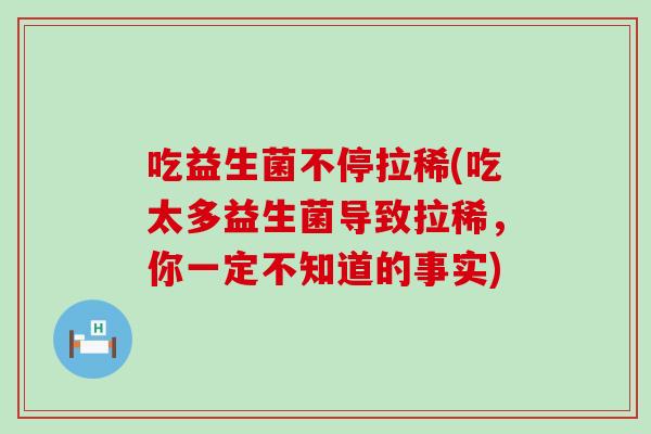 吃益生菌不停拉稀(吃太多益生菌导致拉稀，你一定不知道的事实)