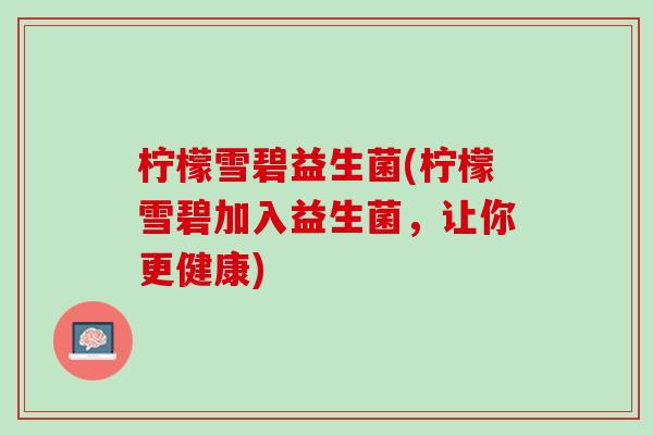 柠檬雪碧益生菌(柠檬雪碧加入益生菌，让你更健康)