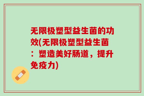 无限极塑型益生菌的功效(无限极塑型益生菌：塑造美好肠道，提升免疫力)