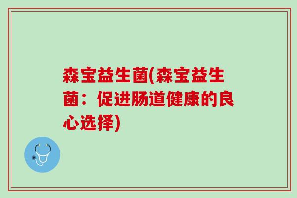 森宝益生菌(森宝益生菌：促进肠道健康的良心选择)