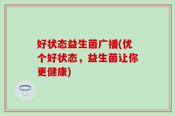 好状态益生菌广播(优个好状态，益生菌让你更健康)