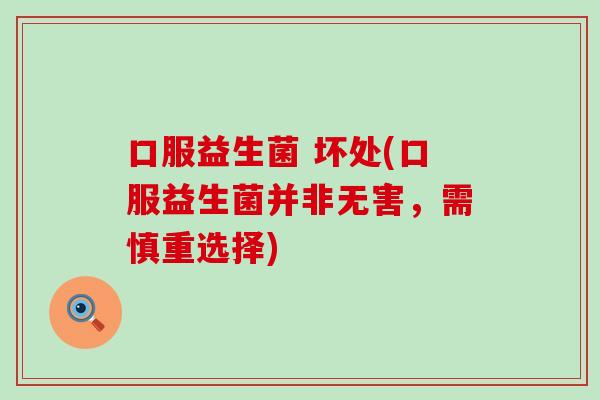 口服益生菌 坏处(口服益生菌并非无害,需慎重选择) 口服益生菌 坏处(口服益生菌并非无害,需慎重选择)