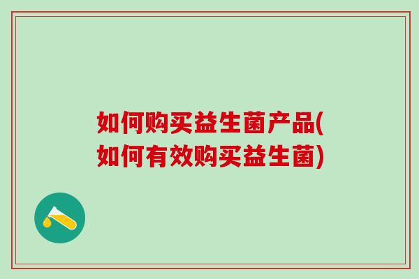 如何购买益生菌产品(如何有效购买益生菌)