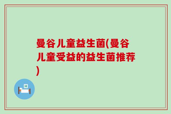 曼谷儿童益生菌(曼谷儿童受益的益生菌推荐)