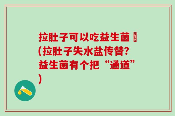 拉肚子可以吃益生菌嚒(拉肚子失水盐传替？益生菌有个把“通道”)