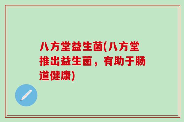八方堂益生菌(八方堂推出益生菌，有助于肠道健康)
