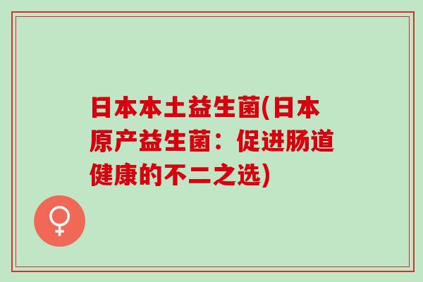 日本本土益生菌(日本原产益生菌：促进肠道健康的不二之选)