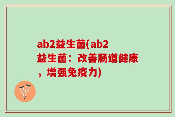 ab2益生菌(ab2益生菌：改善肠道健康，增强免疫力)