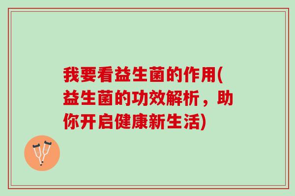 我要看益生菌的作用(益生菌的功效解析，助你开启健康新生活)