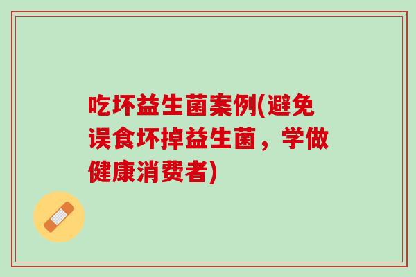 吃坏益生菌案例(避免误食坏掉益生菌，学做健康消费者)