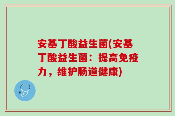 安基丁酸益生菌(安基丁酸益生菌：提高免疫力，维护肠道健康)