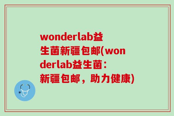 wonderlab益生菌新疆包邮(wonderlab益生菌：新疆包邮，助力健康)