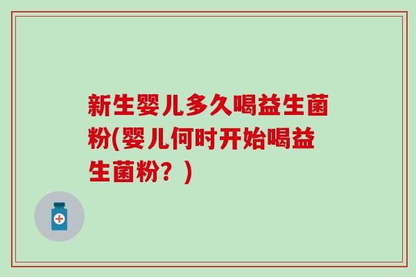 新生婴儿多久喝益生菌粉(婴儿何时开始喝益生菌粉？)